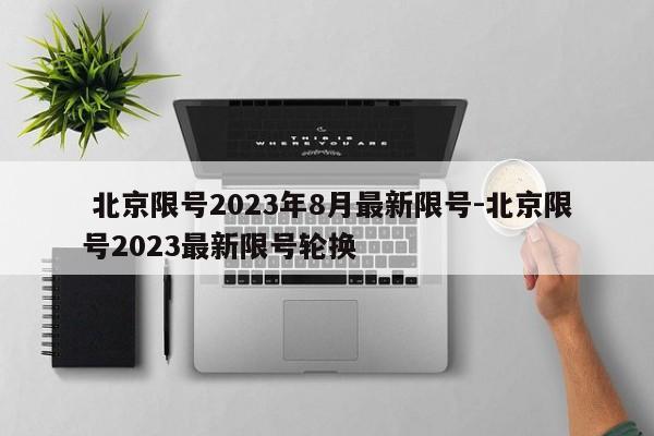  北京限号2023年8月最新限号-北京限号2023最新限号轮换