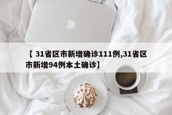 【 31省区市新增确诊111例,31省区市新增94例本土确诊】