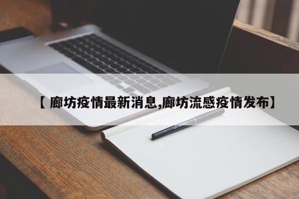 【 廊坊疫情最新消息,廊坊流感疫情发布】