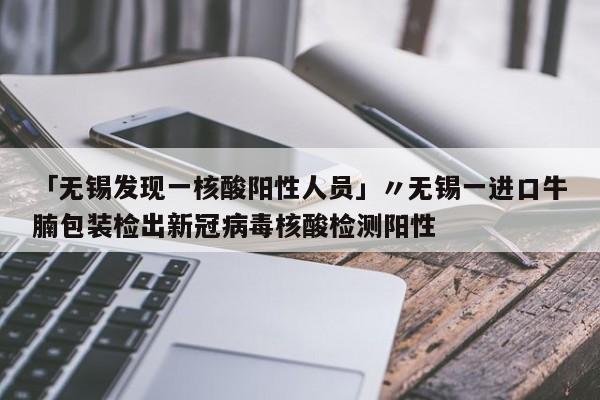 「无锡发现一核酸阳性人员」〃无锡一进口牛腩包装检出新冠病毒核酸检测阳性