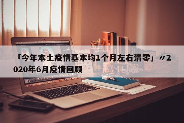 「今年本土疫情基本均1个月左右清零」〃2020年6月疫情回顾