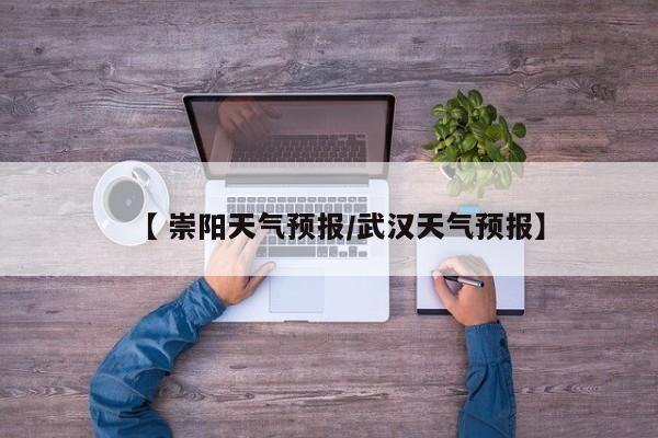 【 崇阳天气预报/武汉天气预报】