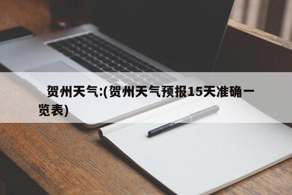  贺州天气:(贺州天气预报15天准确一览表)