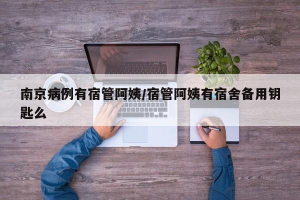 南京病例有宿管阿姨/宿管阿姨有宿舍备用钥匙么