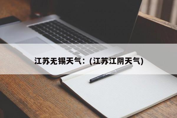 江苏无锡天气：(江苏江阴天气)