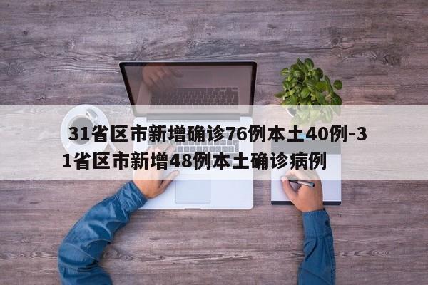  31省区市新增确诊76例本土40例-31省区市新增48例本土确诊病例
