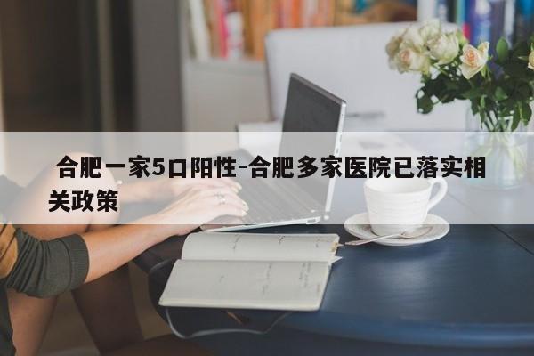  合肥一家5口阳性-合肥多家医院已落实相关政策