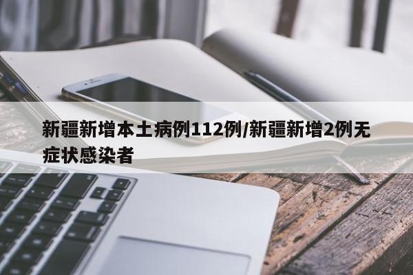 新疆新增本土病例112例/新疆新增2例无症状感染者