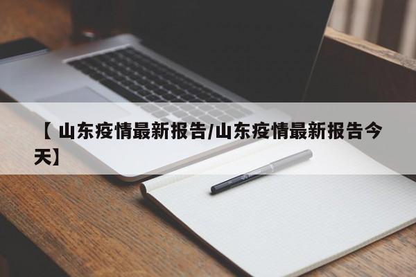 【 山东疫情最新报告/山东疫情最新报告今天】