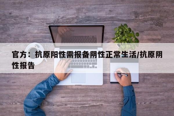 官方：抗原阳性需报备阴性正常生活/抗原阴性报告