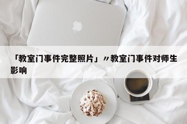 「教室门事件完整照片」〃教室门事件对师生影响