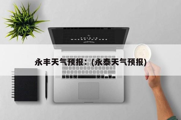 永丰天气预报：(永泰天气预报)