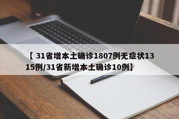 【 31省增本土确诊1807例无症状1315例/31省新增本土确诊10例】