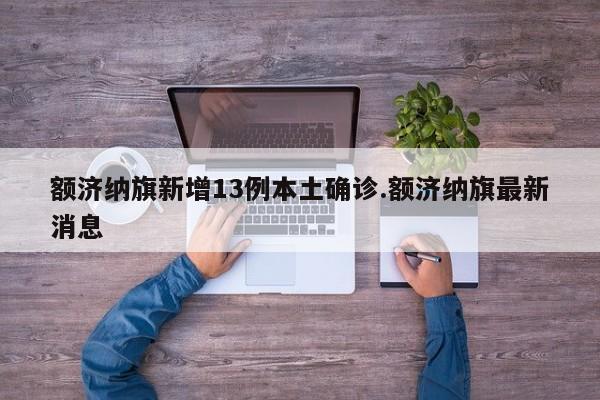 额济纳旗新增13例本土确诊.额济纳旗最新消息