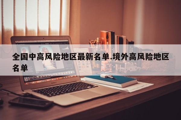 全国中高风险地区最新名单.境外高风险地区名单